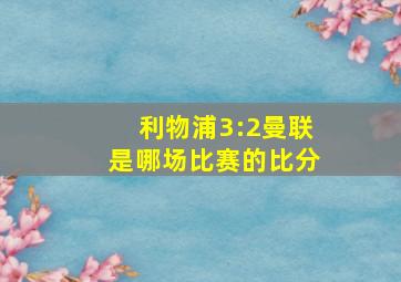 利物浦3:2曼联是哪场比赛的比分