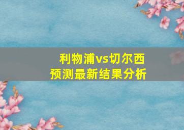 利物浦vs切尔西预测最新结果分析