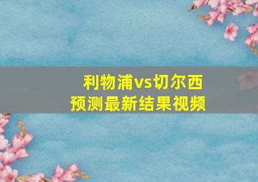 利物浦vs切尔西预测最新结果视频