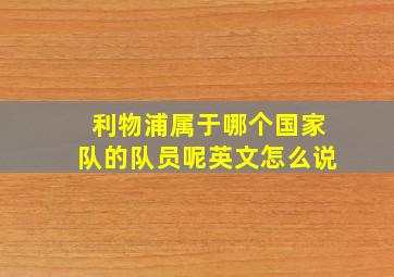 利物浦属于哪个国家队的队员呢英文怎么说