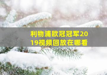 利物浦欧冠冠军2019视频回放在哪看