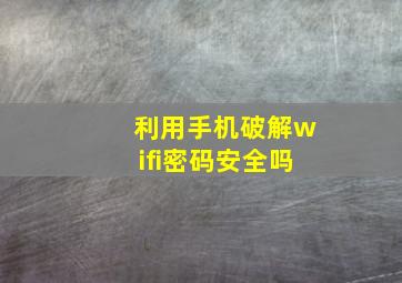 利用手机破解wifi密码安全吗