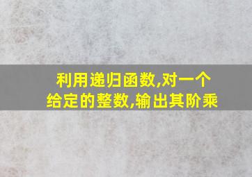 利用递归函数,对一个给定的整数,输出其阶乘