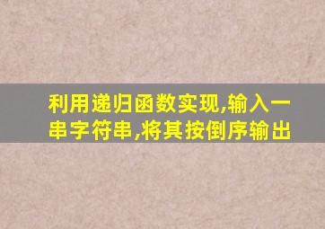 利用递归函数实现,输入一串字符串,将其按倒序输出