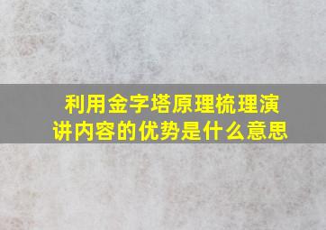 利用金字塔原理梳理演讲内容的优势是什么意思