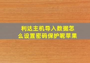 利达主机导入数据怎么设置密码保护呢苹果