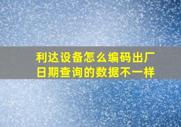 利达设备怎么编码出厂日期查询的数据不一样