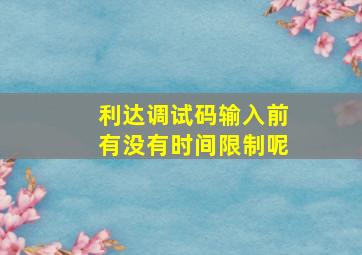 利达调试码输入前有没有时间限制呢