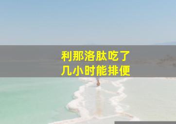 利那洛肽吃了几小时能排便