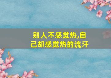 别人不感觉热,自己却感觉热的流汗