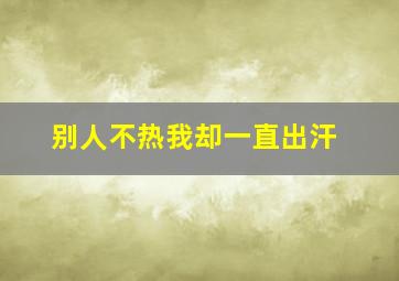 别人不热我却一直出汗