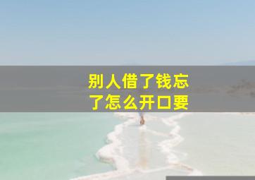 别人借了钱忘了怎么开口要