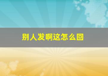 别人发啊这怎么回