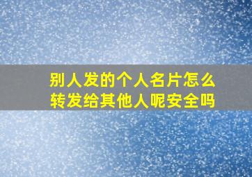 别人发的个人名片怎么转发给其他人呢安全吗