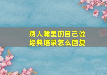 别人嘴里的自己说经典语录怎么回复