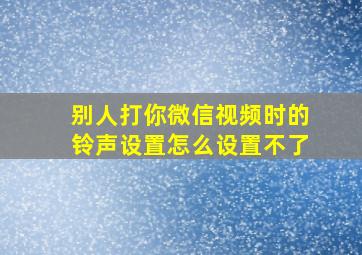 别人打你微信视频时的铃声设置怎么设置不了