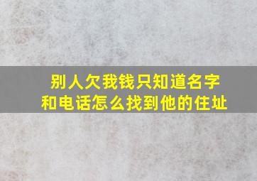 别人欠我钱只知道名字和电话怎么找到他的住址