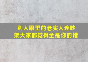 别人眼里的老实人连吵架大家都觉得全是你的错