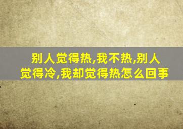 别人觉得热,我不热,别人觉得冷,我却觉得热怎么回事