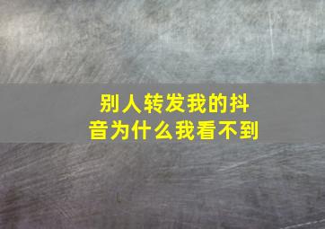 别人转发我的抖音为什么我看不到