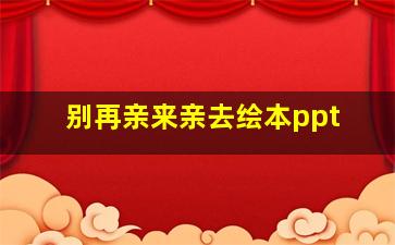 别再亲来亲去绘本ppt