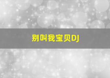 别叫我宝贝DJ