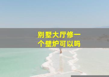 别墅大厅修一个壁炉可以吗