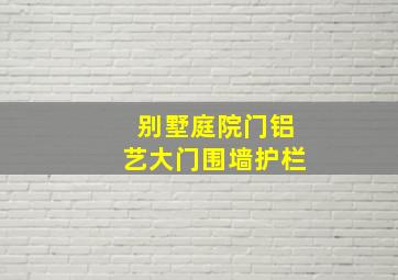 别墅庭院门铝艺大门围墙护栏