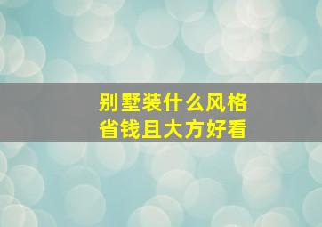 别墅装什么风格省钱且大方好看