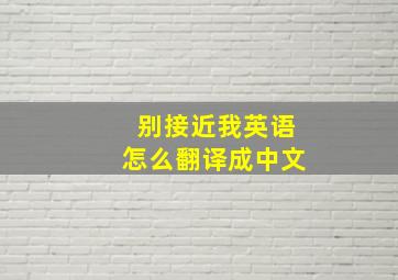 别接近我英语怎么翻译成中文