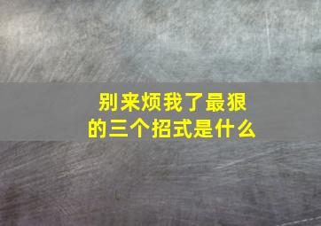 别来烦我了最狠的三个招式是什么