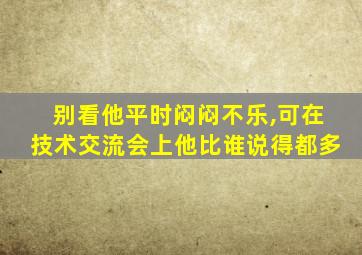 别看他平时闷闷不乐,可在技术交流会上他比谁说得都多