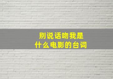 别说话吻我是什么电影的台词