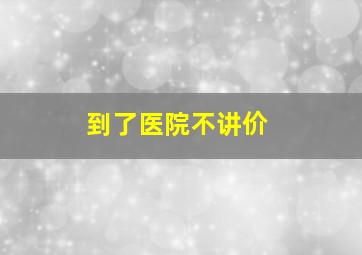 到了医院不讲价