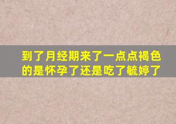 到了月经期来了一点点褐色的是怀孕了还是吃了毓婷了