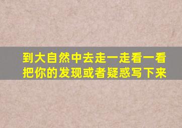 到大自然中去走一走看一看把你的发现或者疑惑写下来