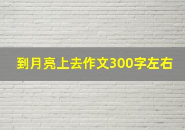 到月亮上去作文300字左右