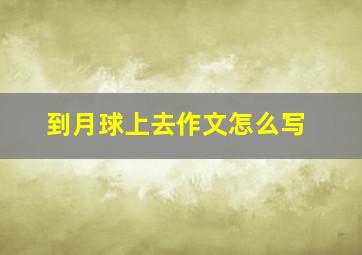 到月球上去作文怎么写