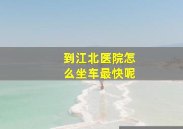 到江北医院怎么坐车最快呢