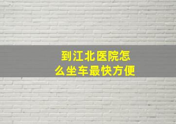 到江北医院怎么坐车最快方便