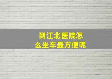 到江北医院怎么坐车最方便呢