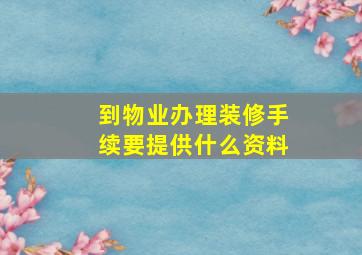 到物业办理装修手续要提供什么资料