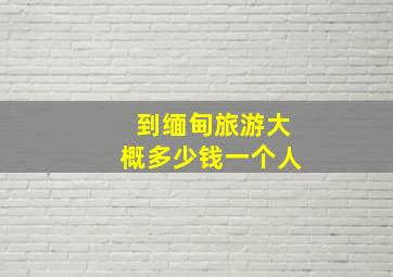 到缅甸旅游大概多少钱一个人