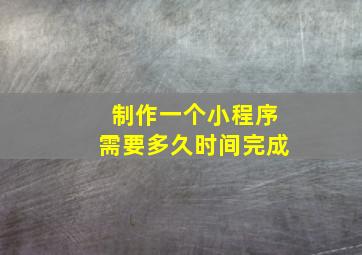 制作一个小程序需要多久时间完成