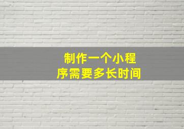 制作一个小程序需要多长时间