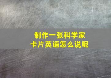 制作一张科学家卡片英语怎么说呢