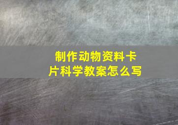 制作动物资料卡片科学教案怎么写