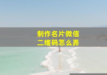 制作名片微信二维码怎么弄