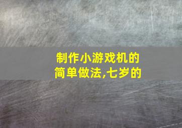 制作小游戏机的简单做法,七岁的