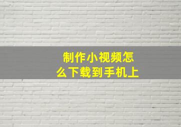 制作小视频怎么下载到手机上